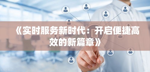 《实时服务新时代：开启便捷高效的新篇章》