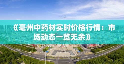 《亳州中药材实时价格行情：市场动态一览无余》