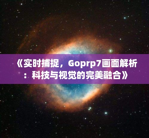 《实时捕捉，Goprp7画面解析：科技与视觉的完美融合》