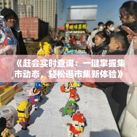 《赶会实时查询：一键掌握集市动态，轻松逛市集新体验》