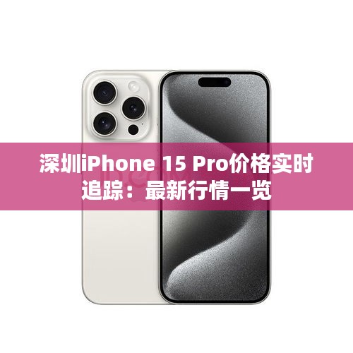 深圳iPhone 15 Pro价格实时追踪：最新行情一览