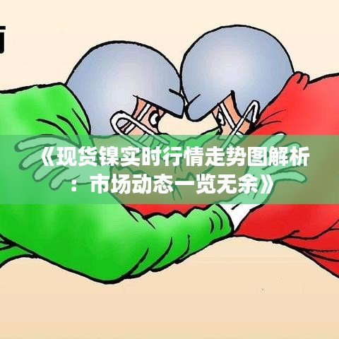 《现货镍实时行情走势图解析：市场动态一览无余》