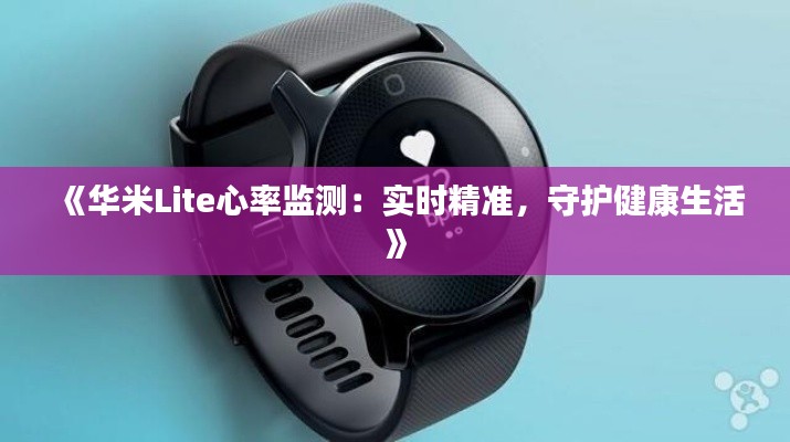 《华米Lite心率监测：实时精准，守护健康生活》