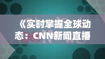 《实时掌握全球动态：CNN新闻直播的魅力解析》