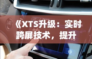 《XTS升级：实时跨屏技术，提升驾驶体验新境界》