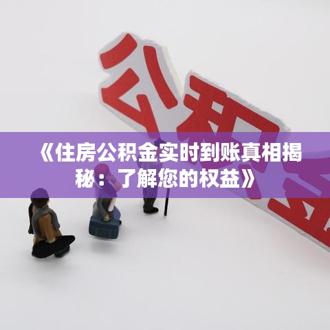 《住房公积金实时到账真相揭秘：了解您的权益》