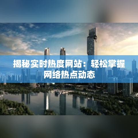 揭秘实时热度网站：轻松掌握网络热点动态