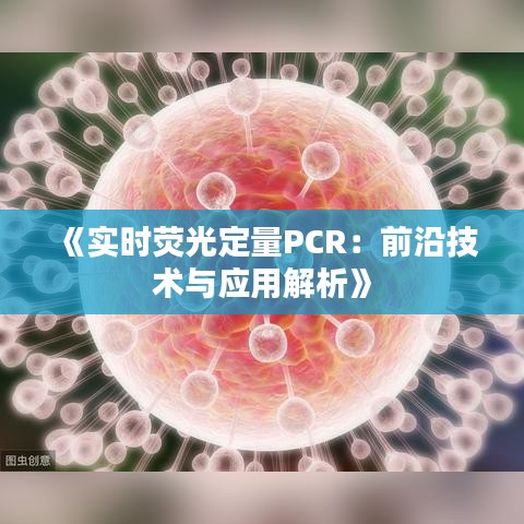 《实时荧光定量PCR：前沿技术与应用解析》