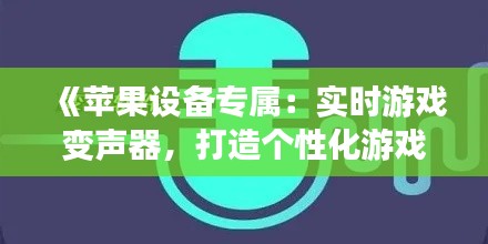 《苹果设备专属：实时游戏变声器，打造个性化游戏体验》