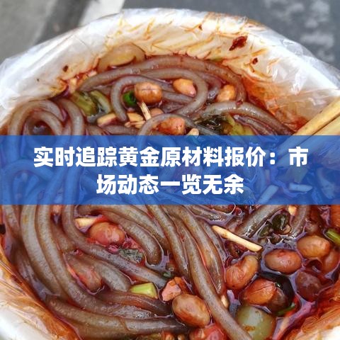 实时追踪黄金原材料报价：市场动态一览无余