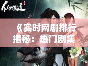 《实时网剧排行揭秘：热门剧集一览无余》