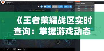 《王者荣耀战区实时查询：掌握游戏动态，畅享竞技乐趣》