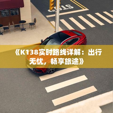 《K138实时路线详解：出行无忧，畅享旅途》