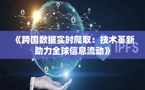 《跨国数据实时爬取：技术革新助力全球信息流动》