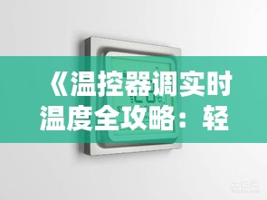 《温控器调实时温度全攻略：轻松掌握家居温度调节技巧》