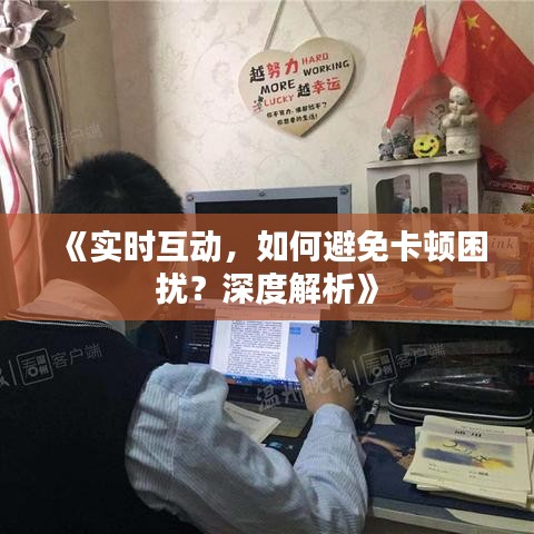 《实时互动，如何避免卡顿困扰？深度解析》