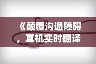 《颠覆沟通障碍，耳机实时翻译功能引领未来科技》