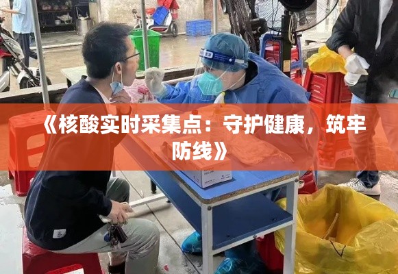 《核酸实时采集点：守护健康，筑牢防线》