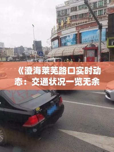 《澄海莱芜路口实时动态：交通状况一览无余》