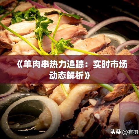 《羊肉串热力追踪：实时市场动态解析》