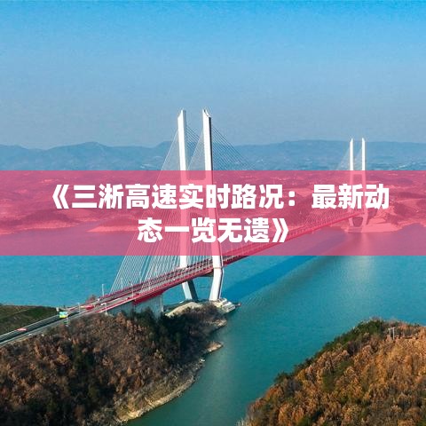 《三淅高速实时路况：最新动态一览无遗》