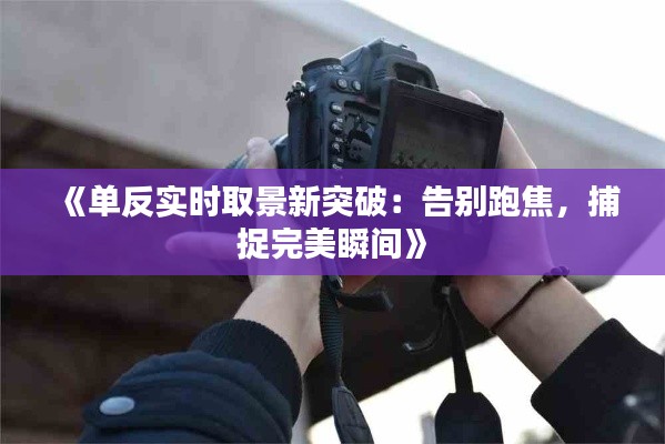 《单反实时取景新突破：告别跑焦，捕捉完美瞬间》