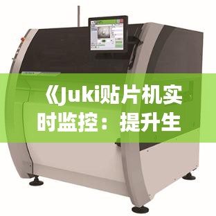 《Juki贴片机实时监控：提升生产效率与质量保障的关键技术》