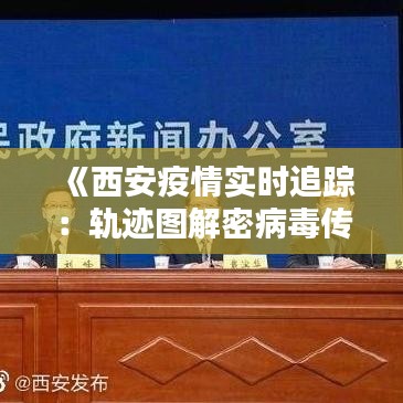 《西安疫情实时追踪：轨迹图解密病毒传播路径》