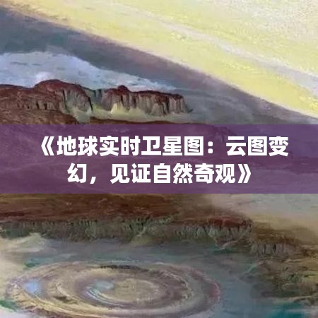 《地球实时卫星图：云图变幻，见证自然奇观》