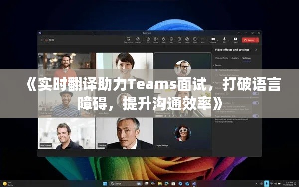 《实时翻译助力Teams面试，打破语言障碍，提升沟通效率》