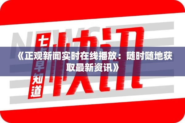 《正观新闻实时在线播放：随时随地获取最新资讯》