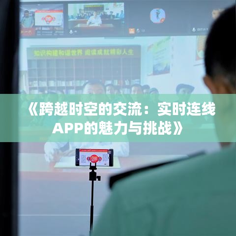 《跨越时空的交流：实时连线APP的魅力与挑战》