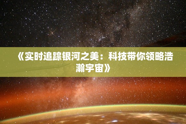 《实时追踪银河之美：科技带你领略浩瀚宇宙》