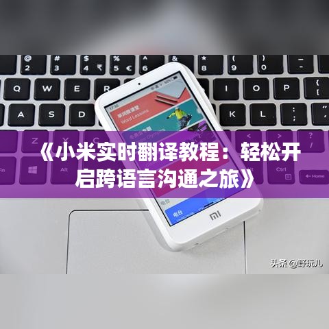 《小米实时翻译教程：轻松开启跨语言沟通之旅》