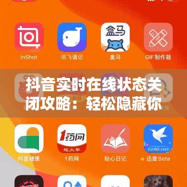 抖音实时在线状态关闭攻略：轻松隐藏你的在线状态
