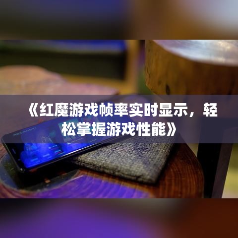 《红魔游戏帧率实时显示，轻松掌握游戏性能》