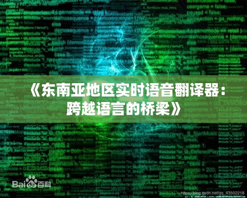 《东南亚地区实时语音翻译器：跨越语言的桥梁》