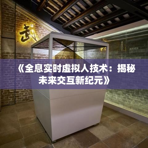 《全息实时虚拟人技术：揭秘未来交互新纪元》