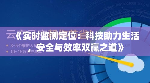 《实时监测定位：科技助力生活，安全与效率双赢之道》