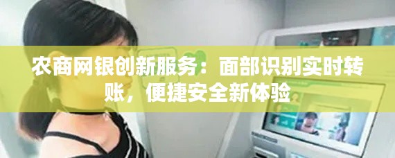 农商网银创新服务：面部识别实时转账，便捷安全新体验