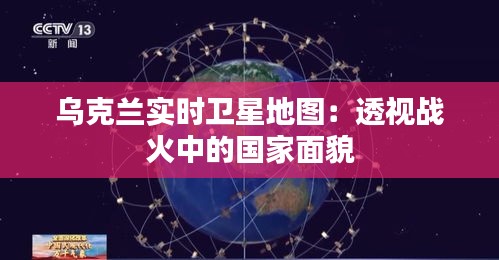 乌克兰实时卫星地图：透视战火中的国家面貌