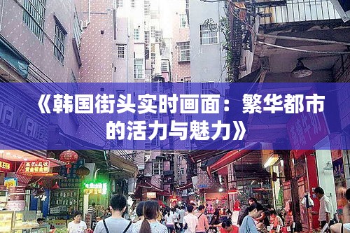 《韩国街头实时画面：繁华都市的活力与魅力》