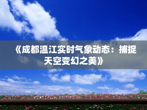 《成都温江实时气象动态：捕捉天空变幻之美》