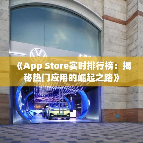 《App Store实时排行榜：揭秘热门应用的崛起之路》