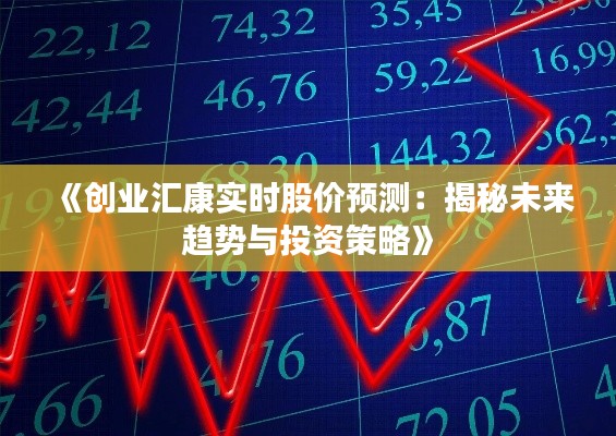 《创业汇康实时股价预测：揭秘未来趋势与投资策略》