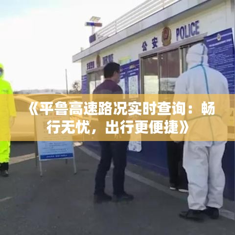 《平鲁高速路况实时查询：畅行无忧，出行更便捷》