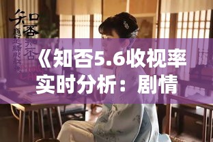 《知否5.6收视率实时分析：剧情精彩，观众热情高涨》