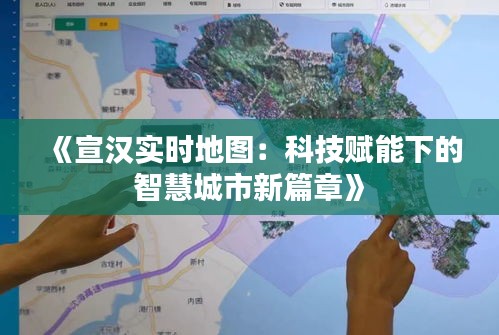 《宣汉实时地图：科技赋能下的智慧城市新篇章》