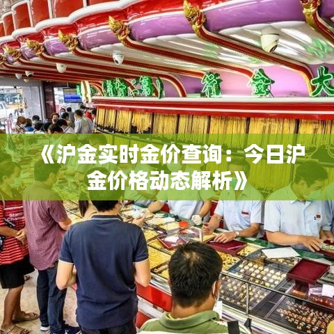 《沪金实时金价查询：今日沪金价格动态解析》