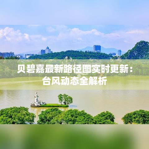 贝碧嘉最新路径图实时更新：台风动态全解析